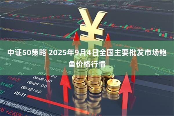 中证50策略 2025年9月4日全国主要批发市场鲍鱼价格行情