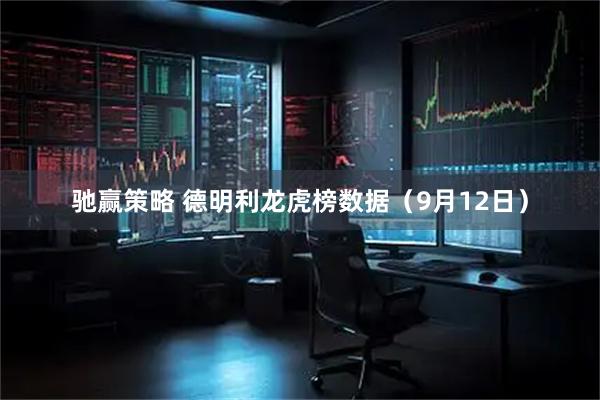 驰赢策略 德明利龙虎榜数据（9月12日）