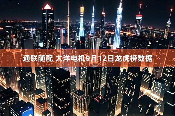 通联随配 大洋电机9月12日龙虎榜数据