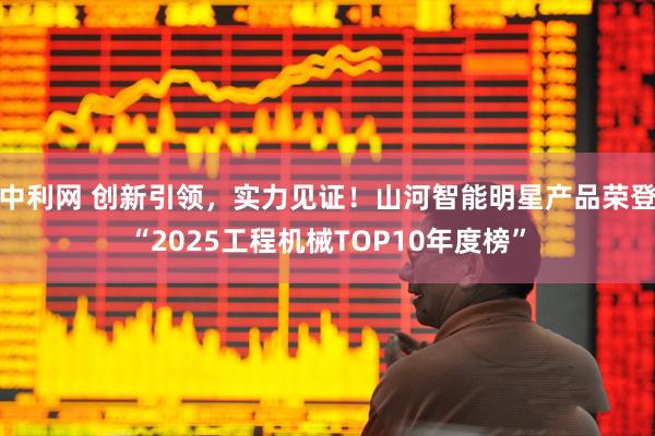 中利网 创新引领，实力见证！山河智能明星产品荣登“2025工程机械TOP10年度榜”