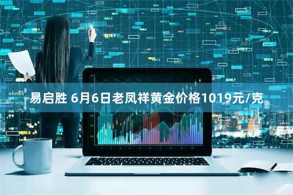 易启胜 6月6日老凤祥黄金价格1019元/克