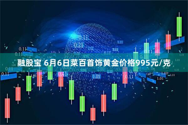 融股宝 6月6日菜百首饰黄金价格995元/克