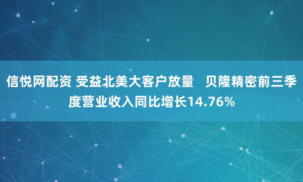 信悦网配资 受益北美大客户放量 贝隆精密前三季度营业收入同比增长14.76%