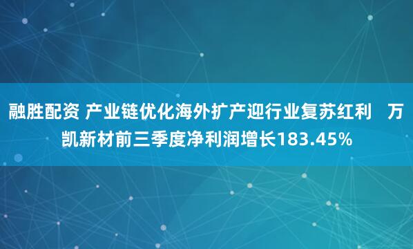 融胜配资 产业链优化海外扩产迎行业复苏红利 万凯新材前三季度净利润增长183.45%