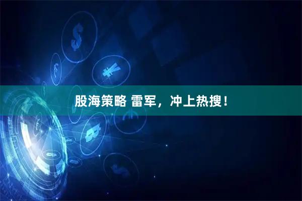 股海策略 雷军，冲上热搜！