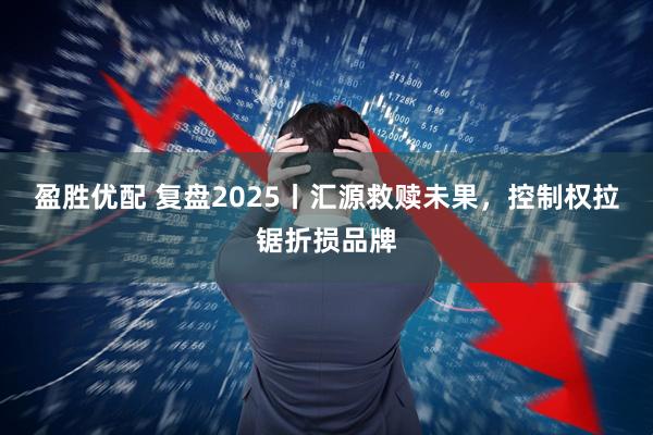 盈胜优配 复盘2025丨汇源救赎未果，控制权拉锯折损品牌